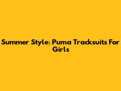 Summer Style: Puma Tracksuits For Girls