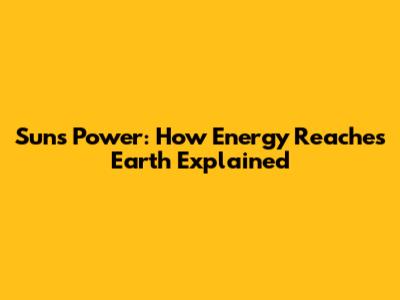 Sun's Power: How Energy Reaches Earth Explained