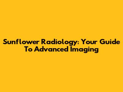 Sunflower Radiology: Your Guide To Advanced Imaging