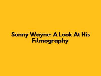 Sunny Wayne: A Look At His Filmography