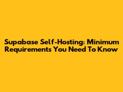 Supabase Self-Hosting: Minimum Requirements You Need To Know