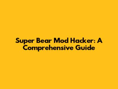 Super Bear Mod Hacker: A Comprehensive Guide