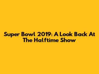 Super Bowl 2019: A Look Back At The Halftime Show