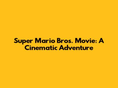 Super Mario Bros. Movie: A Cinematic Adventure