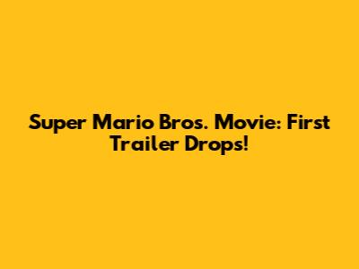 Super Mario Bros. Movie: First Trailer Drops!