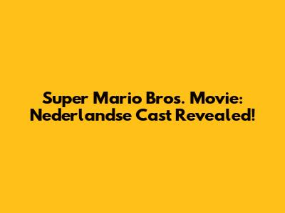Super Mario Bros. Movie: Nederlandse Cast Revealed!