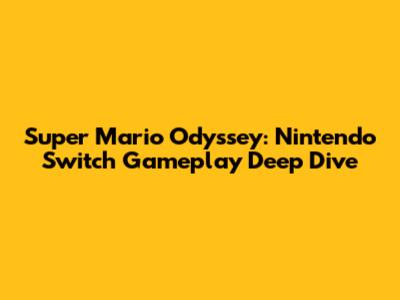 Super Mario Odyssey: Nintendo Switch Gameplay Deep Dive