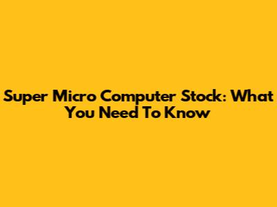 Super Micro Computer Stock: What You Need To Know
