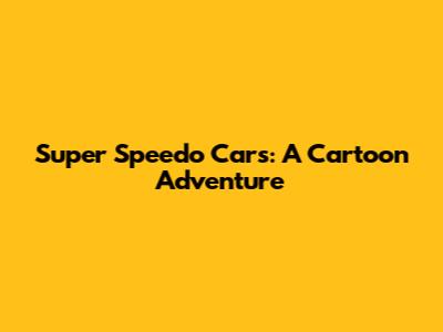 Super Speedo Cars: A Cartoon Adventure