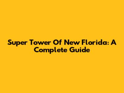Super Tower Of New Florida: A Complete Guide