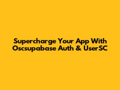 Supercharge Your App With Oscsupabase Auth & UserSC