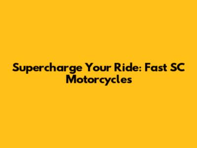 Supercharge Your Ride: Fast SC Motorcycles