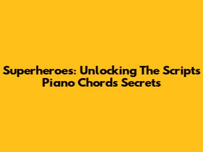Superheroes: Unlocking The Script's Piano Chords Secrets