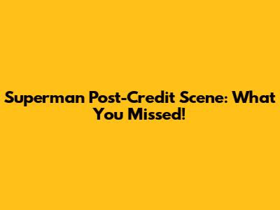 Superman Post-Credit Scene: What You Missed!