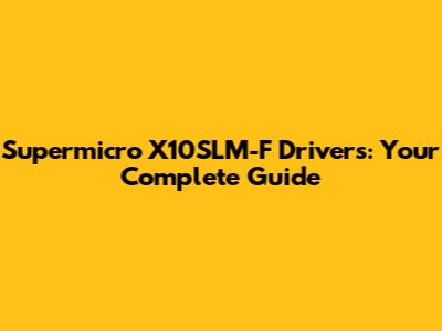 Supermicro X10SLM-F Drivers: Your Complete Guide