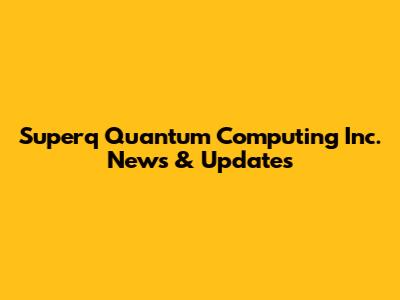 Superq Quantum Computing Inc. News & Updates