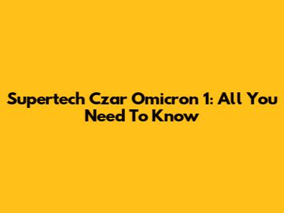 Supertech Czar Omicron 1: All You Need To Know