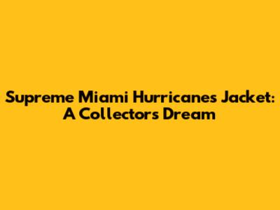Supreme Miami Hurricanes Jacket: A Collector's Dream