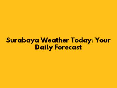 Surabaya Weather Today: Your Daily Forecast