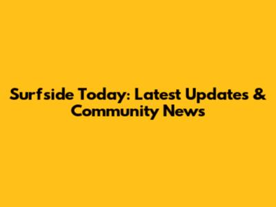 Surfside Today: Latest Updates & Community News