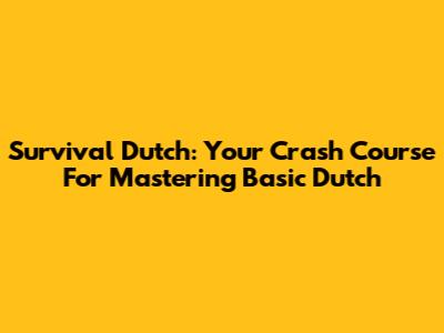 Survival Dutch: Your Crash Course For Mastering Basic Dutch