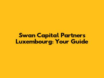 Swan Capital Partners Luxembourg: Your Guide