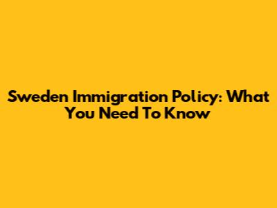 Sweden Immigration Policy: What You Need To Know