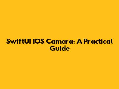 SwiftUI IOS Camera: A Practical Guide