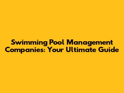 Swimming Pool Management Companies: Your Ultimate Guide