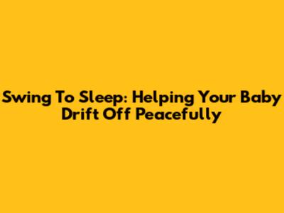Swing To Sleep: Helping Your Baby Drift Off Peacefully