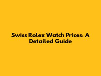Swiss Rolex Watch Prices: A Detailed Guide