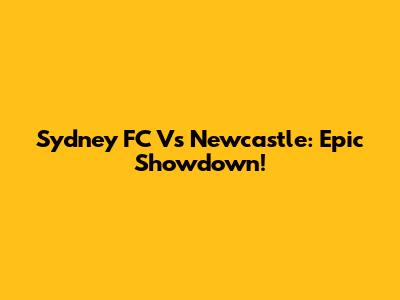 Sydney FC Vs Newcastle: Epic Showdown!
