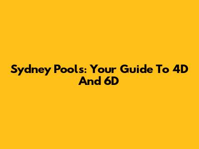 Sydney Pools: Your Guide To 4D And 6D