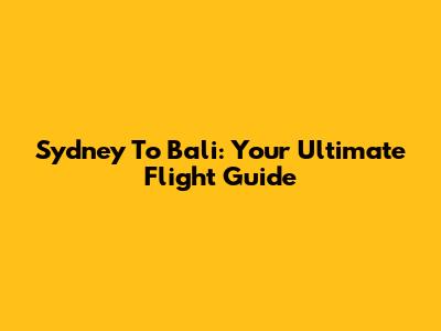 Sydney To Bali: Your Ultimate Flight Guide