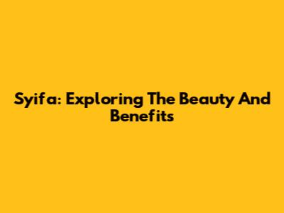 Syifa: Exploring The Beauty And Benefits