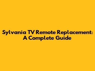Sylvania TV Remote Replacement: A Complete Guide