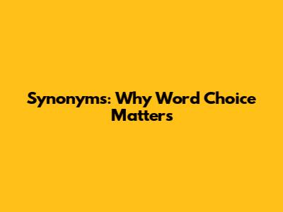 Synonyms: Why Word Choice Matters