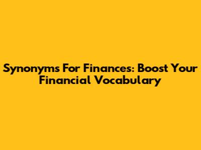 Synonyms For Finances: Boost Your Financial Vocabulary