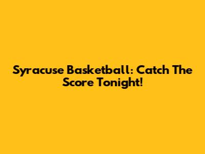 Syracuse Basketball: Catch The Score Tonight!