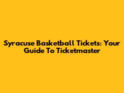 Syracuse Basketball Tickets: Your Guide To Ticketmaster