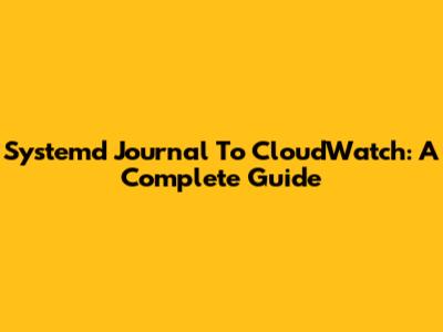 Systemd Journal To CloudWatch: A Complete Guide