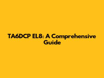 TA6DCP EL8: A Comprehensive Guide