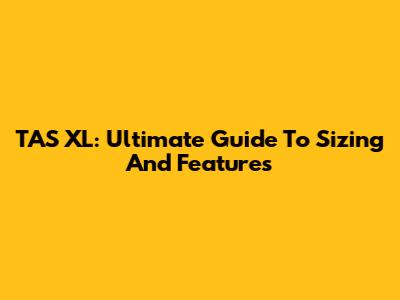 TAS XL: Ultimate Guide To Sizing And Features