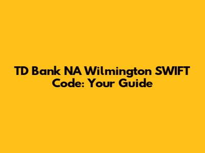 TD Bank NA Wilmington SWIFT Code: Your Guide