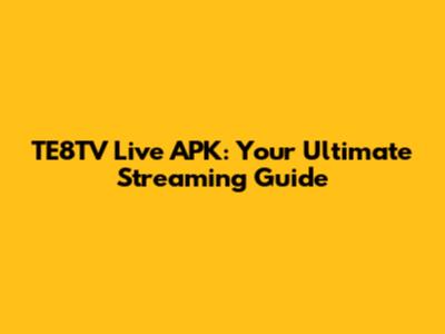 TE8TV Live APK: Your Ultimate Streaming Guide