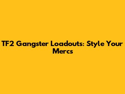 TF2 Gangster Loadouts: Style Your Mercs