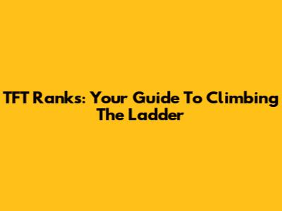 TFT Ranks: Your Guide To Climbing The Ladder