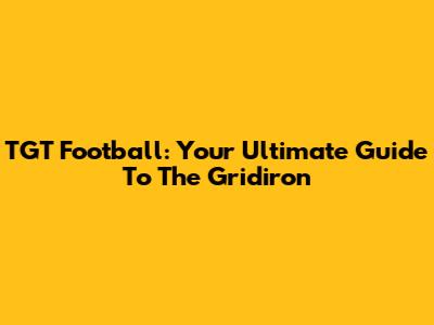 TGT Football: Your Ultimate Guide To The Gridiron