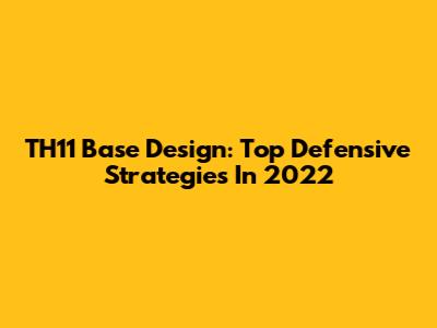 TH11 Base Design: Top Defensive Strategies In 2022