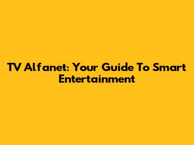 TV Alfanet: Your Guide To Smart Entertainment